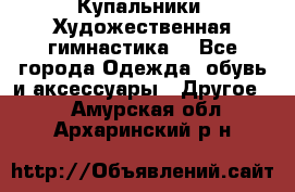 Купальники. Художественная гимнастика. - Все города Одежда, обувь и аксессуары » Другое   . Амурская обл.,Архаринский р-н